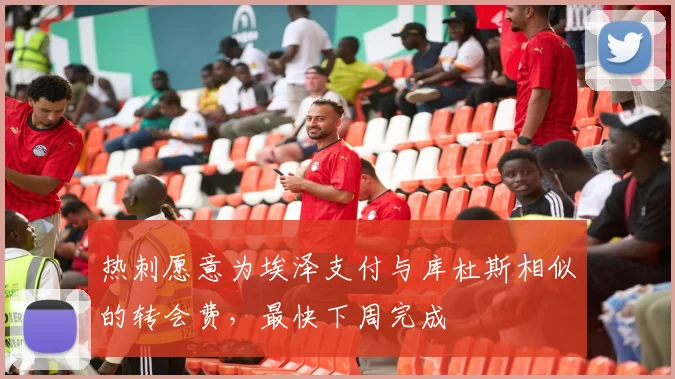 热刺愿意为埃泽支付与库杜斯相似的转会费，最快下周完成